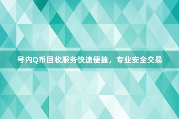 号内Q币回收服务快速便捷，专业安全交易